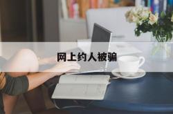 网上约人被骗(软件上约的靠谱吗)