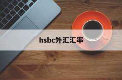 hsbc外汇汇率(汇率网8大银行今日外汇牌价)