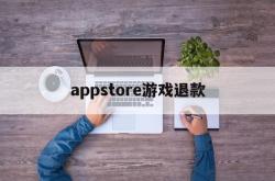 appstore游戏退款(appstore 游戏退款)