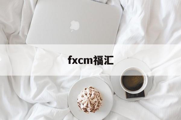 fxcm福汇(FXCM福汇交易平台下载)