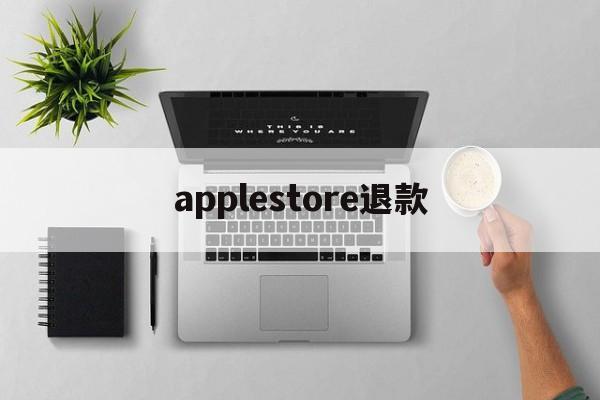 applestore退款(Applestore退款步骤)