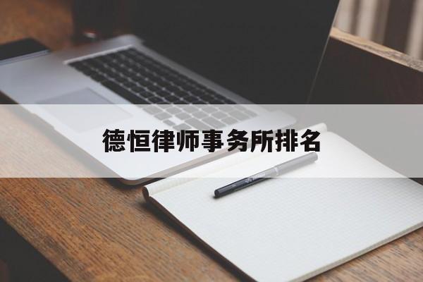 德恒律师事务所排名(德恒律师事务所排名是红圈所嘛)