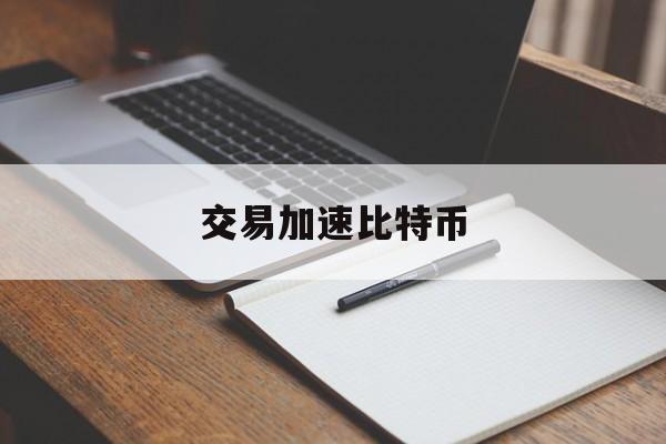 交易加速比特币(比特币 交易加速)